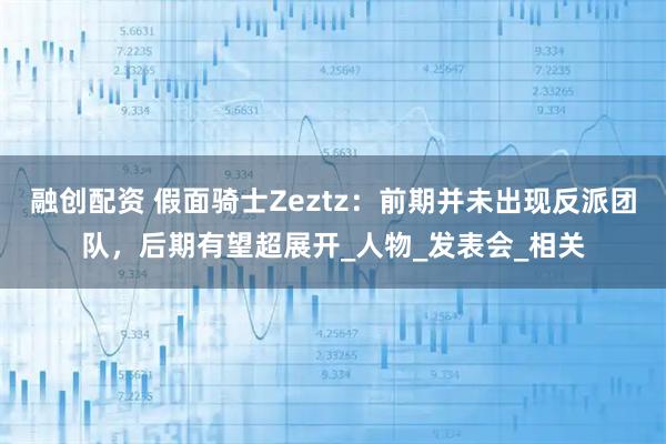 融创配资 假面骑士Zeztz：前期并未出现反派团队，后期有望超展开_人物_发表会_相关