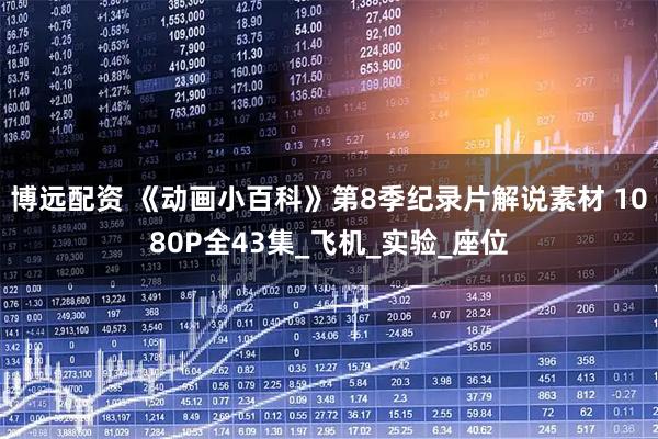 博远配资 《动画小百科》第8季纪录片解说素材 1080P全43集_飞机_实验_座位